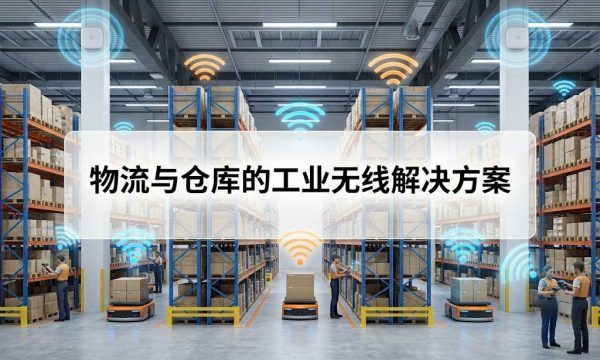 工业级无线通信解决方案深度指南-物流仓储无线通信解决方案